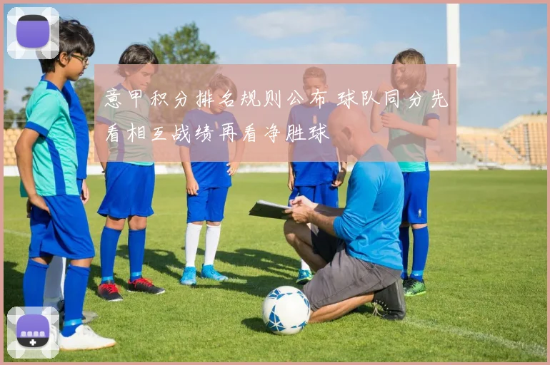 意甲积分排名规则公布 球队同分先看相互战绩再看净胜球