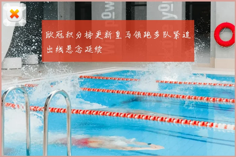 欧冠积分榜更新皇马领跑多队紧追出线悬念延续