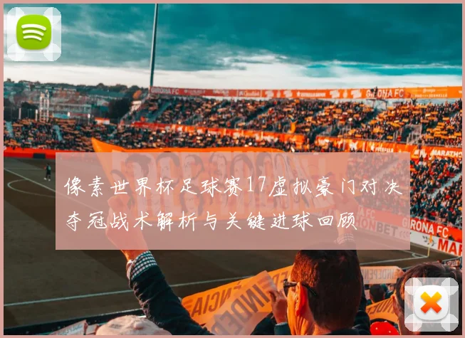 像素世界杯足球赛17虚拟豪门对决夺冠战术解析与关键进球回顾