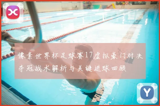 像素世界杯足球赛17虚拟豪门对决夺冠战术解析与关键进球回顾