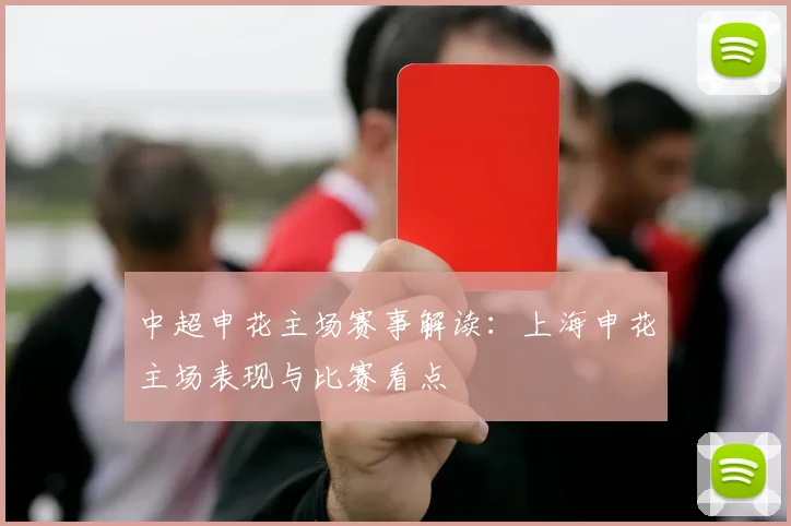 中超申花主场赛事解读:上海申花主场表现与比赛看点