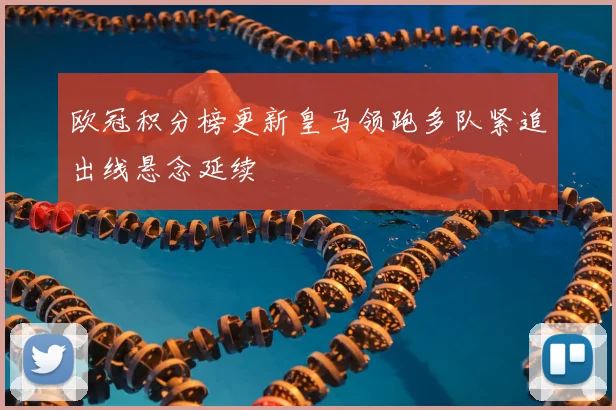欧冠积分榜更新皇马领跑多队紧追出线悬念延续