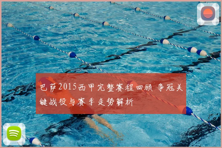 巴萨2015西甲完整赛程回顾 争冠关键战役与赛季走势解析