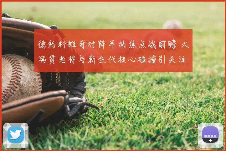 德约科维奇对阵辛纳焦点战前瞻 大满贯老将与新生代核心碰撞引关注