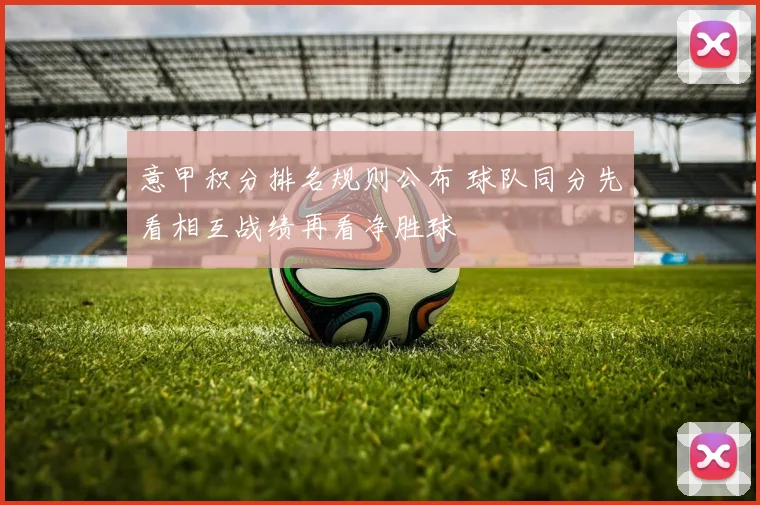 意甲积分排名规则公布 球队同分先看相互战绩再看净胜球