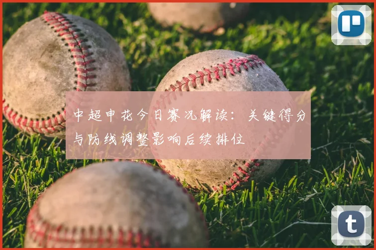 中超申花今日赛况解读：关键得分与防线调整影响后续排位