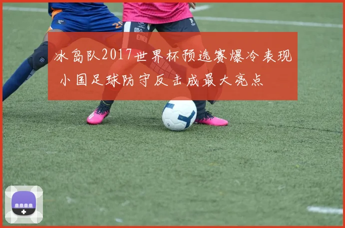 冰岛队2017世界杯预选赛爆冷表现 小国足球防守反击成最大亮点