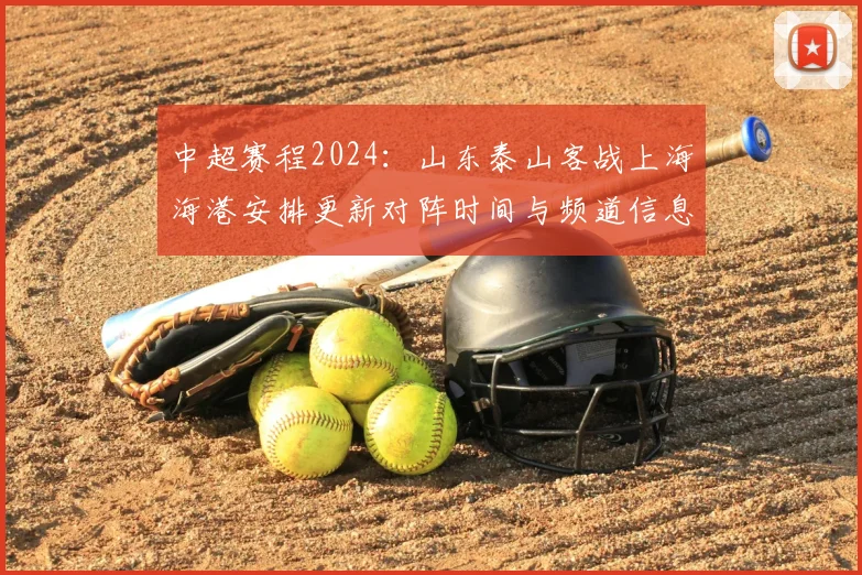 中超赛程2024:山东泰山客战上海海港安排更新对阵时间与频道信息