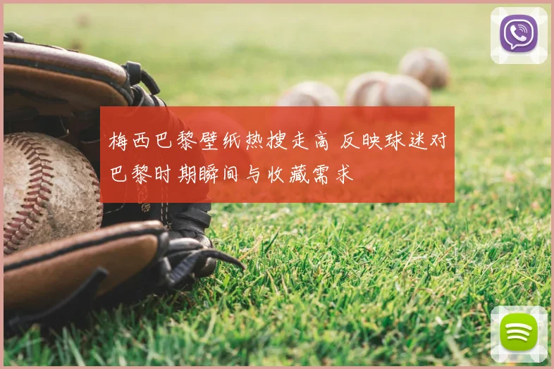 梅西巴黎壁纸热搜走高 反映球迷对巴黎时期瞬间与收藏需求
