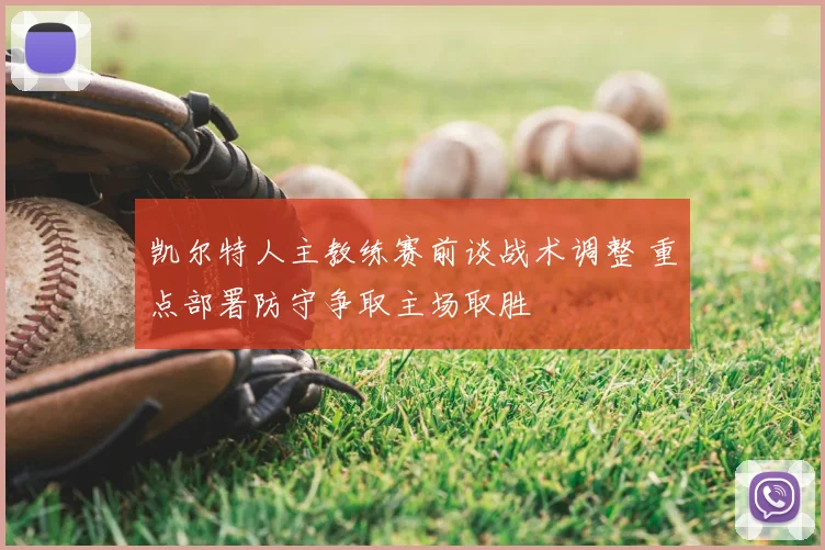 凯尔特人主教练赛前谈战术调整 重点部署防守争取主场取胜