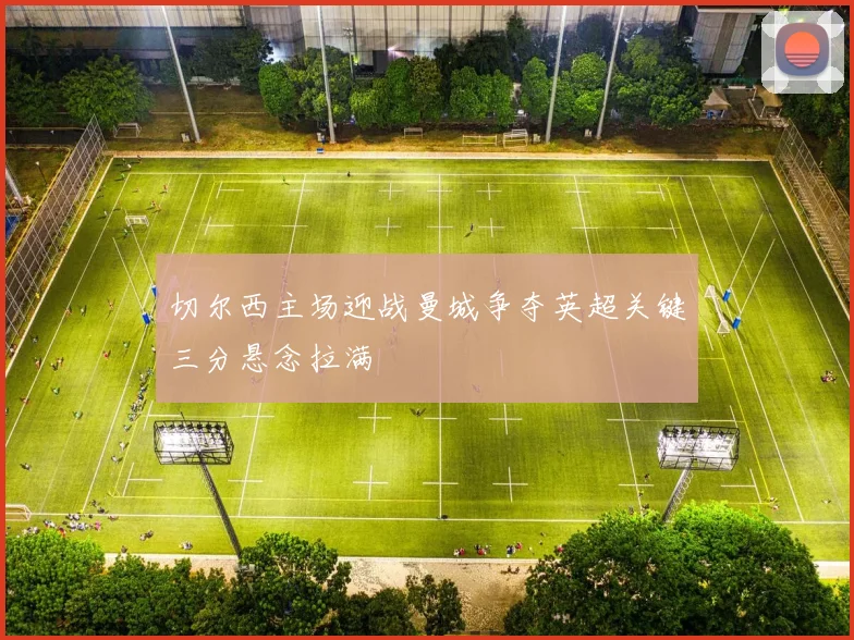 切尔西主场迎战曼城争夺英超关键三分悬念拉满