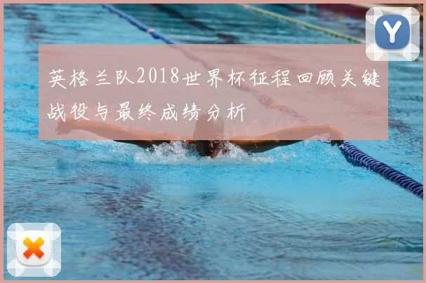 英格兰队2018世界杯征程回顾关键战役与最终成绩分析
