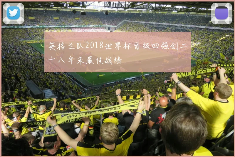 英格兰队2018世界杯晋级四强创二十八年来最佳战绩