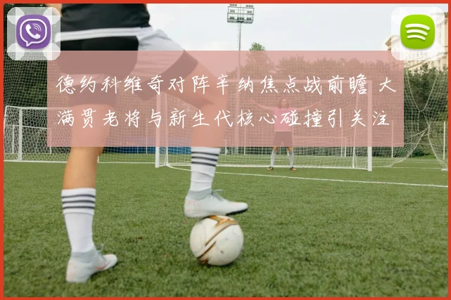 德约科维奇对阵辛纳焦点战前瞻 大满贯老将与新生代核心碰撞引关注