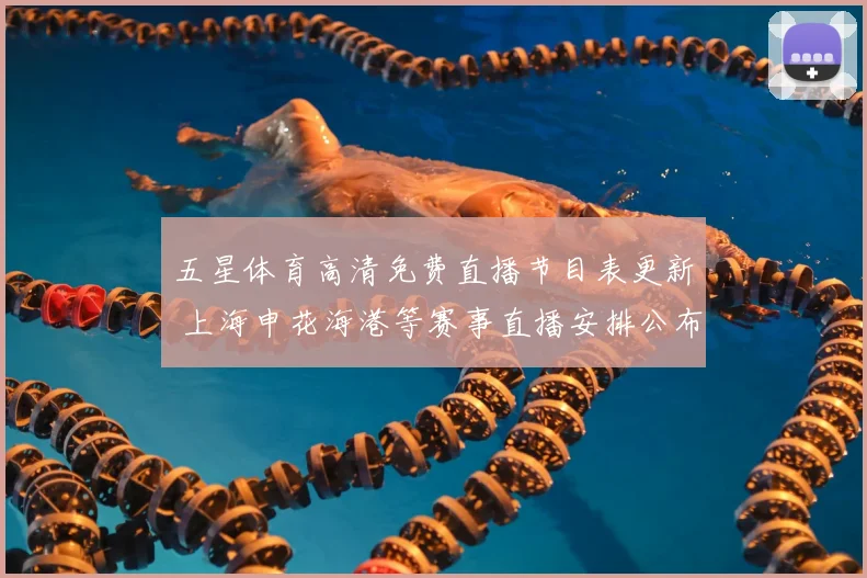 五星体育高清免费直播节目表更新 上海申花海港等赛事直播安排公布