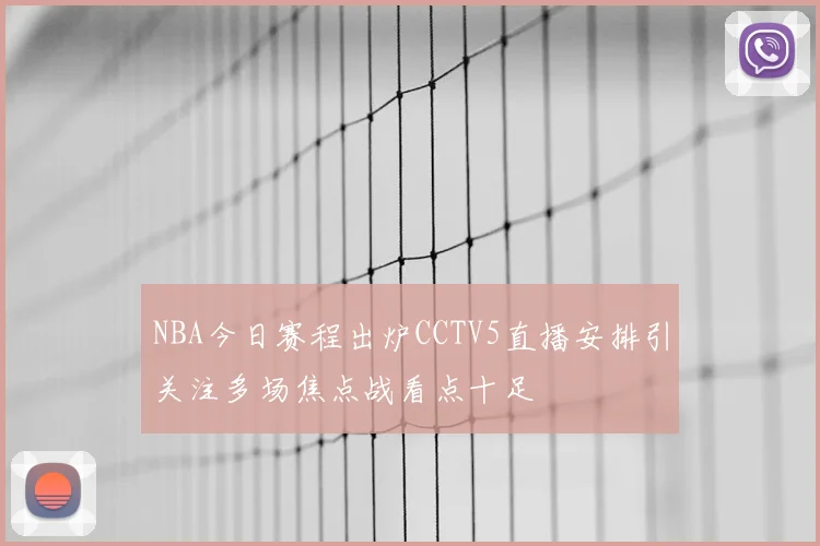 NBA今日赛程出炉CCTV5直播安排引关注多场焦点战看点十足