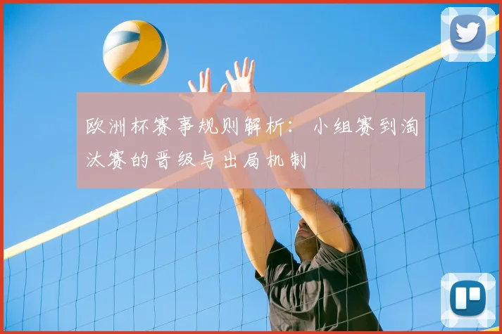 欧洲杯赛事规则解析:小组赛到淘汰赛的晋级与出局机制