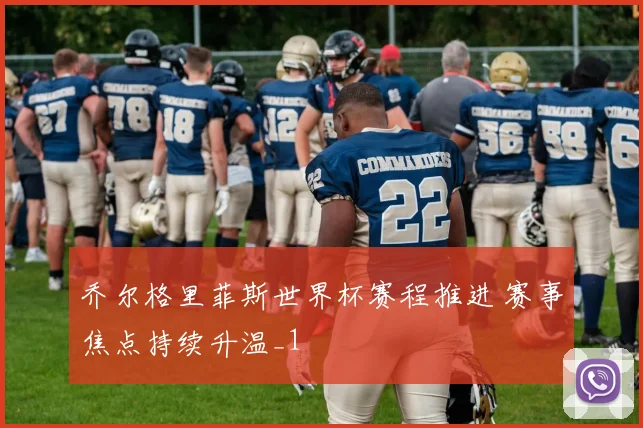 乔尔格里菲斯世界杯赛程推进 赛事焦点持续升温_1