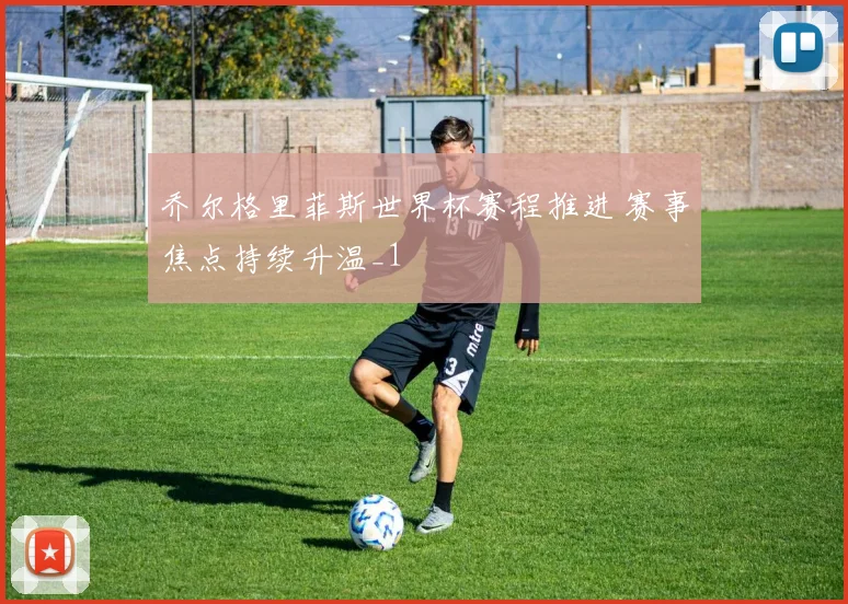 乔尔格里菲斯世界杯赛程推进 赛事焦点持续升温_1