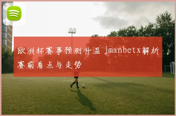 欧洲杯赛事预测升温 jmanbetx解析赛前看点与走势
