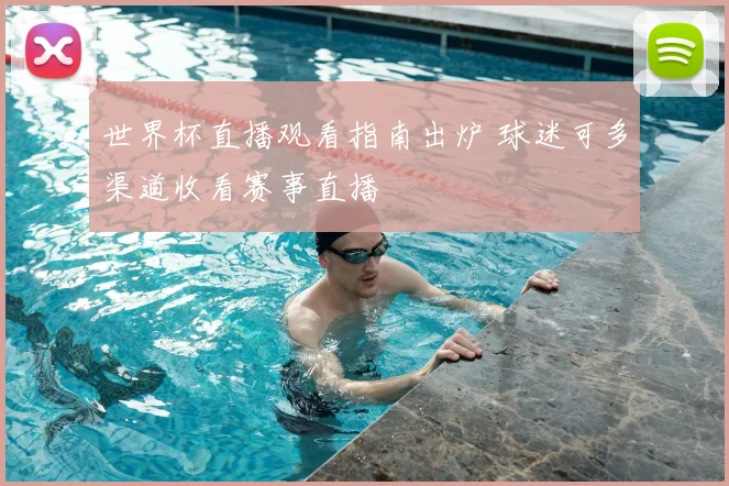 世界杯直播观看指南出炉 球迷可多渠道收看赛事直播