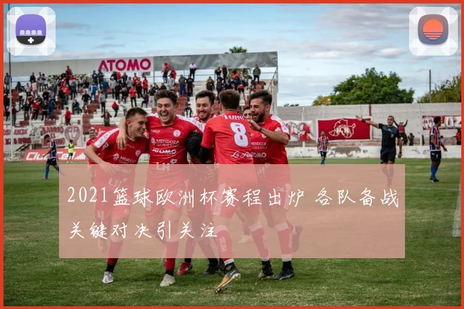 2021篮球欧洲杯赛程出炉 各队备战关键对决引关注