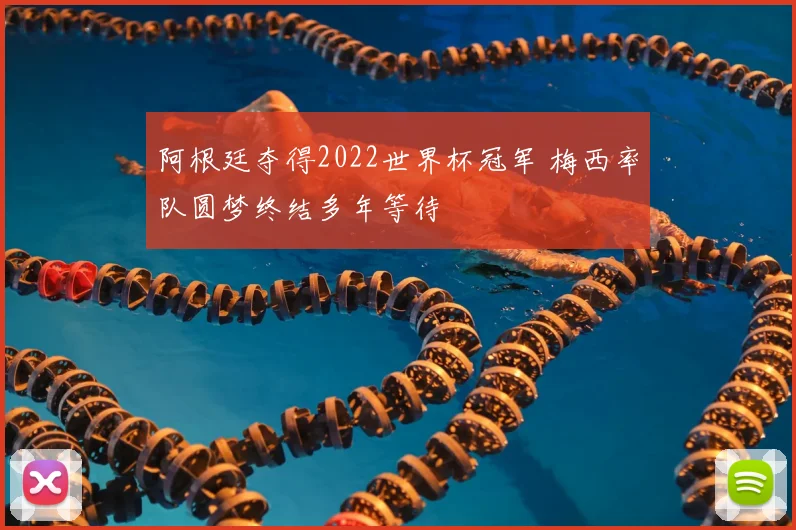 阿根廷夺得2022世界杯冠军 梅西率队圆梦终结多年等待