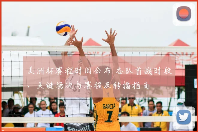 美洲杯赛程时间公布 各队首战时段、关键场次与赛程及转播指南