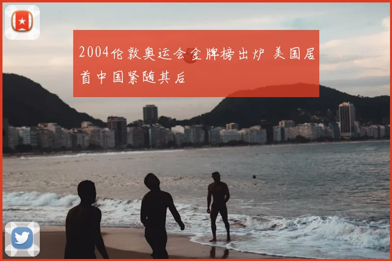 2004伦敦奥运会金牌榜出炉 美国居首中国紧随其后