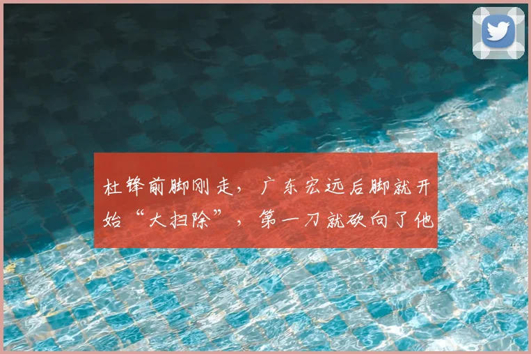 杜锋前脚刚走,广东宏远后脚就开始“大扫除”,第一刀就砍向了他