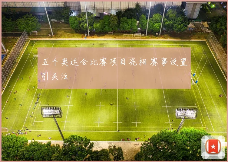 五个奥运会比赛项目亮相 赛事设置引关注