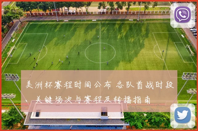 美洲杯赛程时间公布 各队首战时段、关键场次与赛程及转播指南