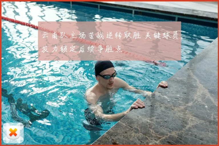云南队主场苦战逆转取胜 关键球员发力锁定后续争胜点