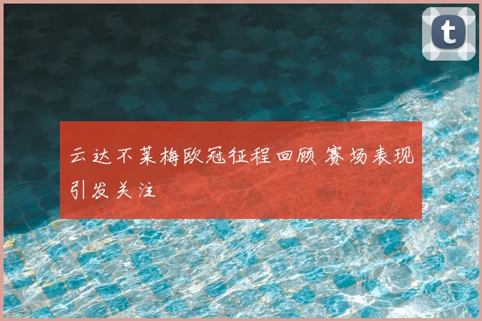 云达不莱梅欧冠征程回顾 赛场表现引发关注