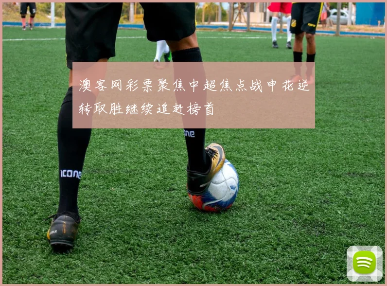 澳客网彩票聚焦中超焦点战申花逆转取胜继续追赶榜首