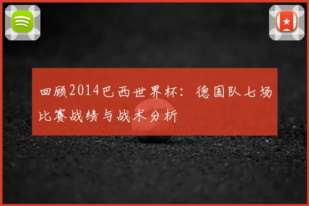 回顾2014巴西世界杯：德国队七场比赛战绩与战术分析