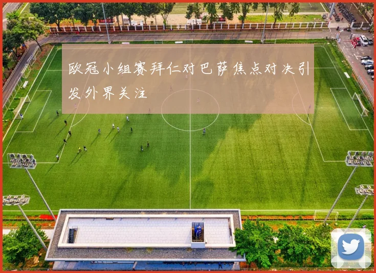 欧冠小组赛拜仁对巴萨焦点对决引发外界关注